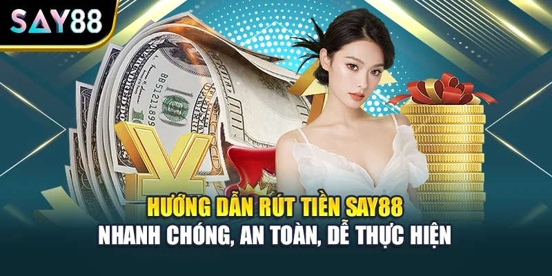 Hướng Dẫn Rút Tiền Say88 Nhanh Chóng, An Toàn, Dễ Thực Hiện